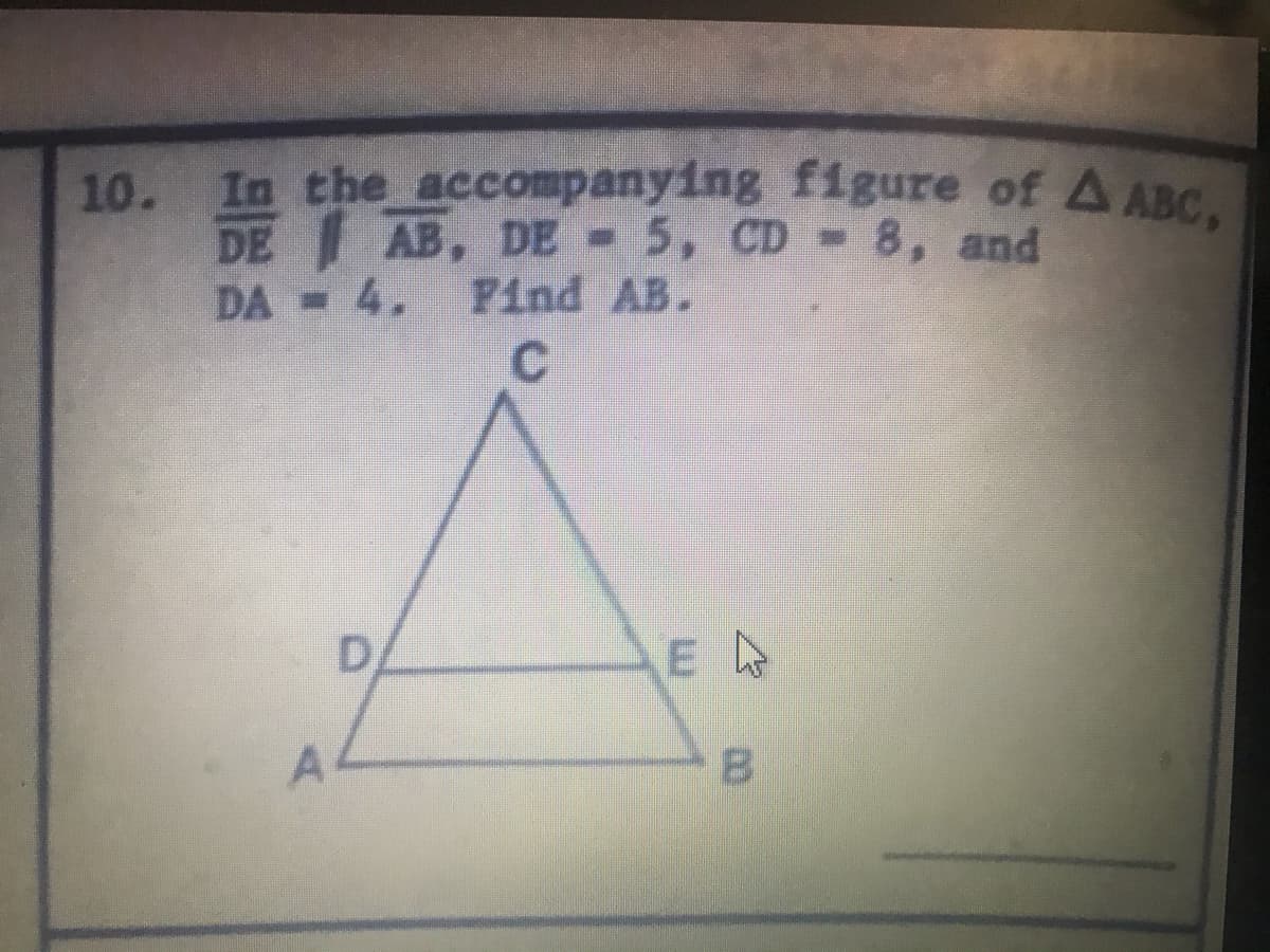 10. In the ccompanying figure of A ABC.
AB, DE -5, CD 8, and
Pind AB.
DE
DA 4,
E
