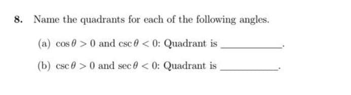 Name the quadrants for each of the following angles.
(a) cos > 0 and csc 0 < 0: Quadrant is
(b) csc >0 and sec 0 < 0: Quadrant is