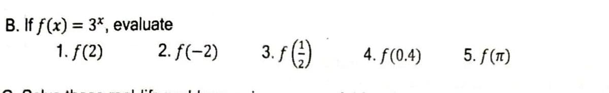 B. If f(x) = 3*, evaluate
1. f(2)
2. f(-2)
3.f)
4. f(0.4)
5. f(1)
