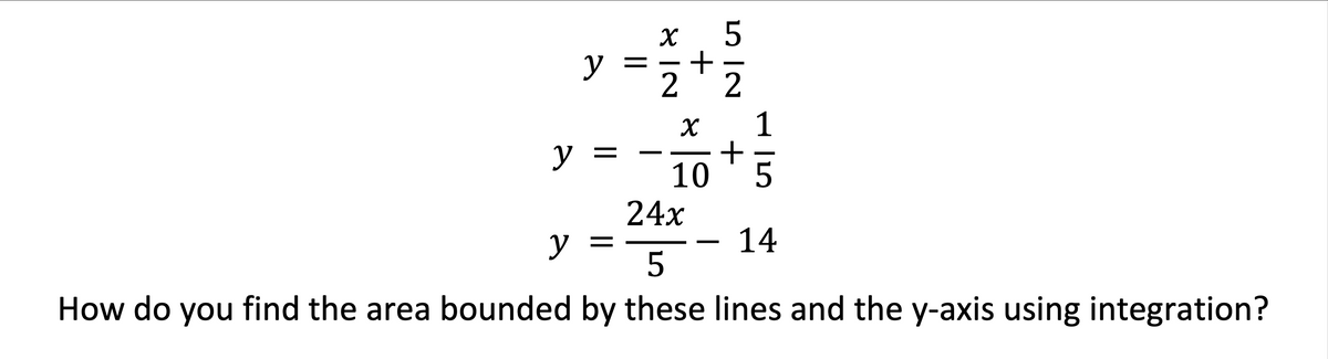 y
1
y =
10 *5
24x
14
y =
5
How do you find the area bounded by these lines and the y-axis using integration?
||
