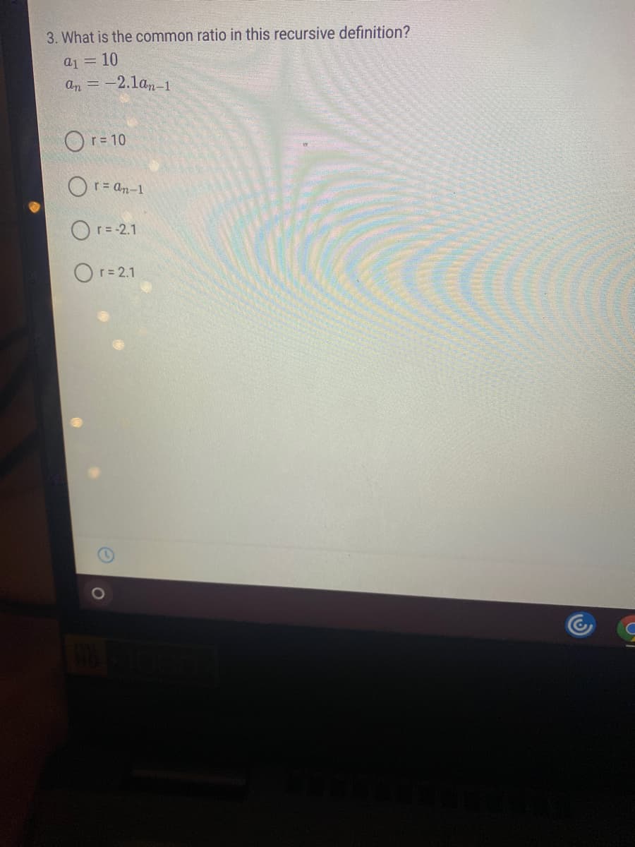 3. What is the common ratio in this recursive definition?
a1 = 10
an = -2.lan-1
Or= 10
O r= an-1
Or= -2.1
Or= 2.1
