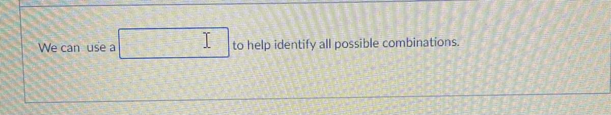 We can use a
I
to help identify all possible combinations.