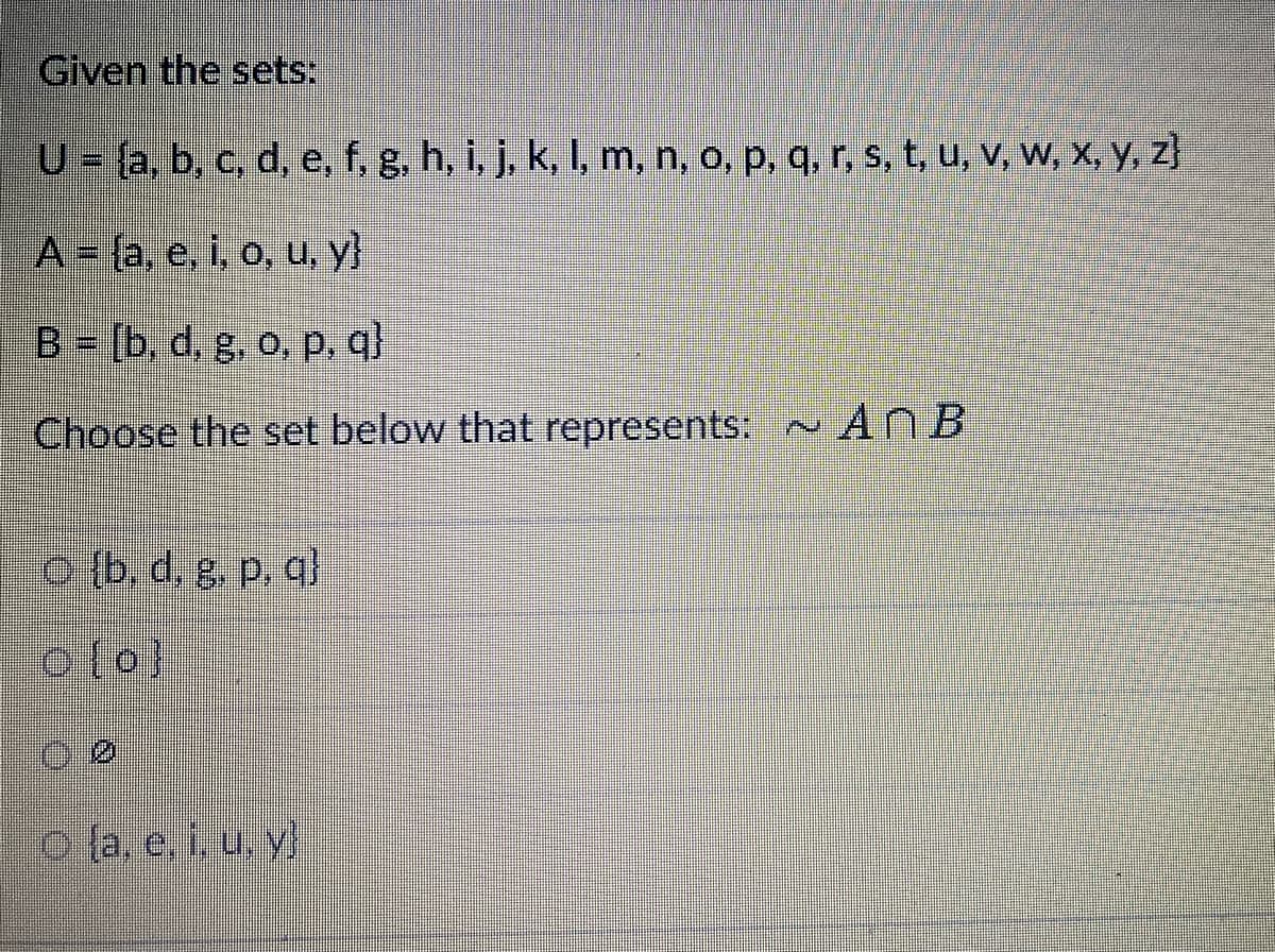 Given the sets:
U = (a, b, c, d, e, f, g, h, i, j, k, l, m, n, o, p, q, r, s, t, u, v, w, x, y, z)
A = (a, e, i, o, u, y}
B = [b, d, g. o, p, q)
Choose the set below that represents: An B
[b. d. g. p. q}
0 (0)
DØ
Ⓒla, e. i. u. y.