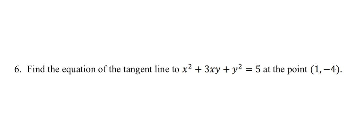 6. Find the equation of the tangent line to x? + 3xy + y? = 5 at the point (1, –4).
