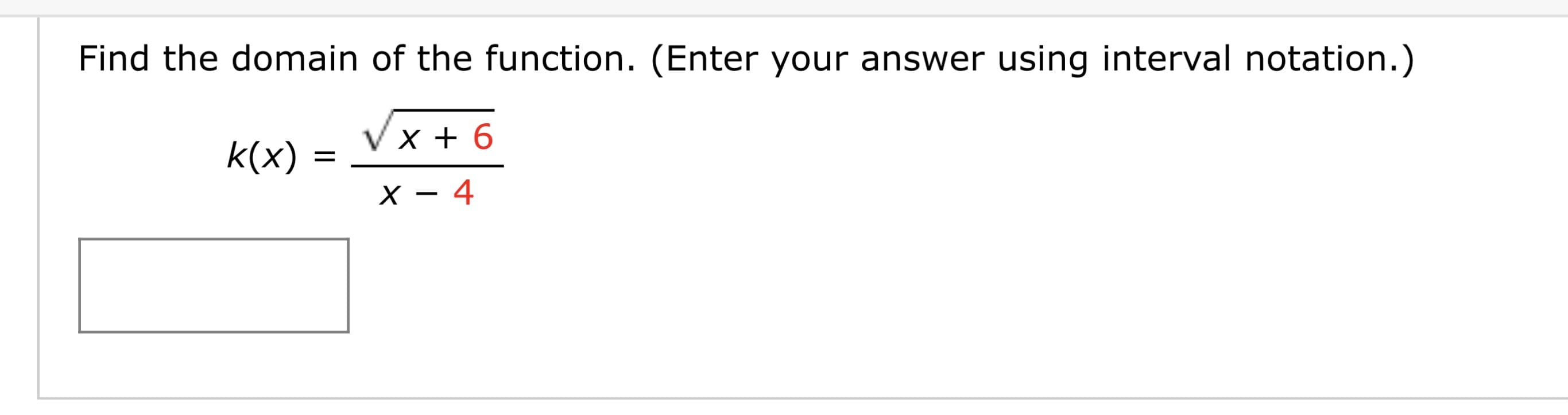 Find the domain of the function. (Enter your answer using interval notation.)
k(x) :
V x + 6
