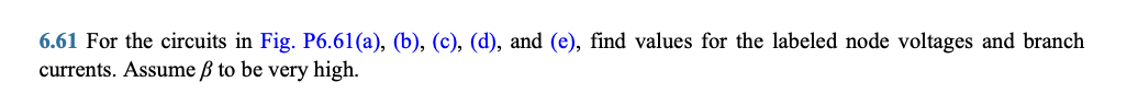 6.61 For the circuits in Fig. P6.61(a), (b), (c), (d), and (e), find values for the labeled node voltages and branch
currents. Assume ẞ to be very high.