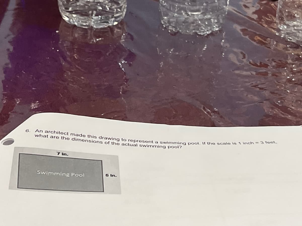 6.
what are the dimensions of the actual swimming pool?
An architect made this drawing to represent a swimming pool. If the scale is 1 inch = 3 feet,
7 in.
Swimming Pool
6 In.