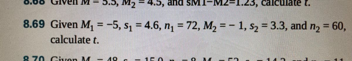 GIven M
M2
4.5, and sMI-M
1.23, calclate t.
8.69 Given M, = = 60,
calculate t.
-5, s1 = 4.6, n, = 72, M2 = - 1, s2 = 3.3, and n2
%3D
%3D
870 Civen M
L19 -1C0
15.0
