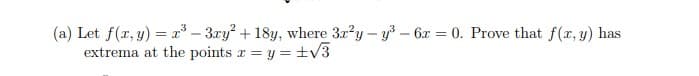 (a) Let f(x, y) = x³ - 3ry? + 18y, where 3r?y - y – 6x = 0. Prove that f(r, y) has
extrema at the points r = y = ±v3
