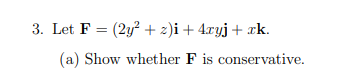 3. Let F = (2y² + 2)i+ 4ryj+ xk.
(a) Show whether F is conservative.
