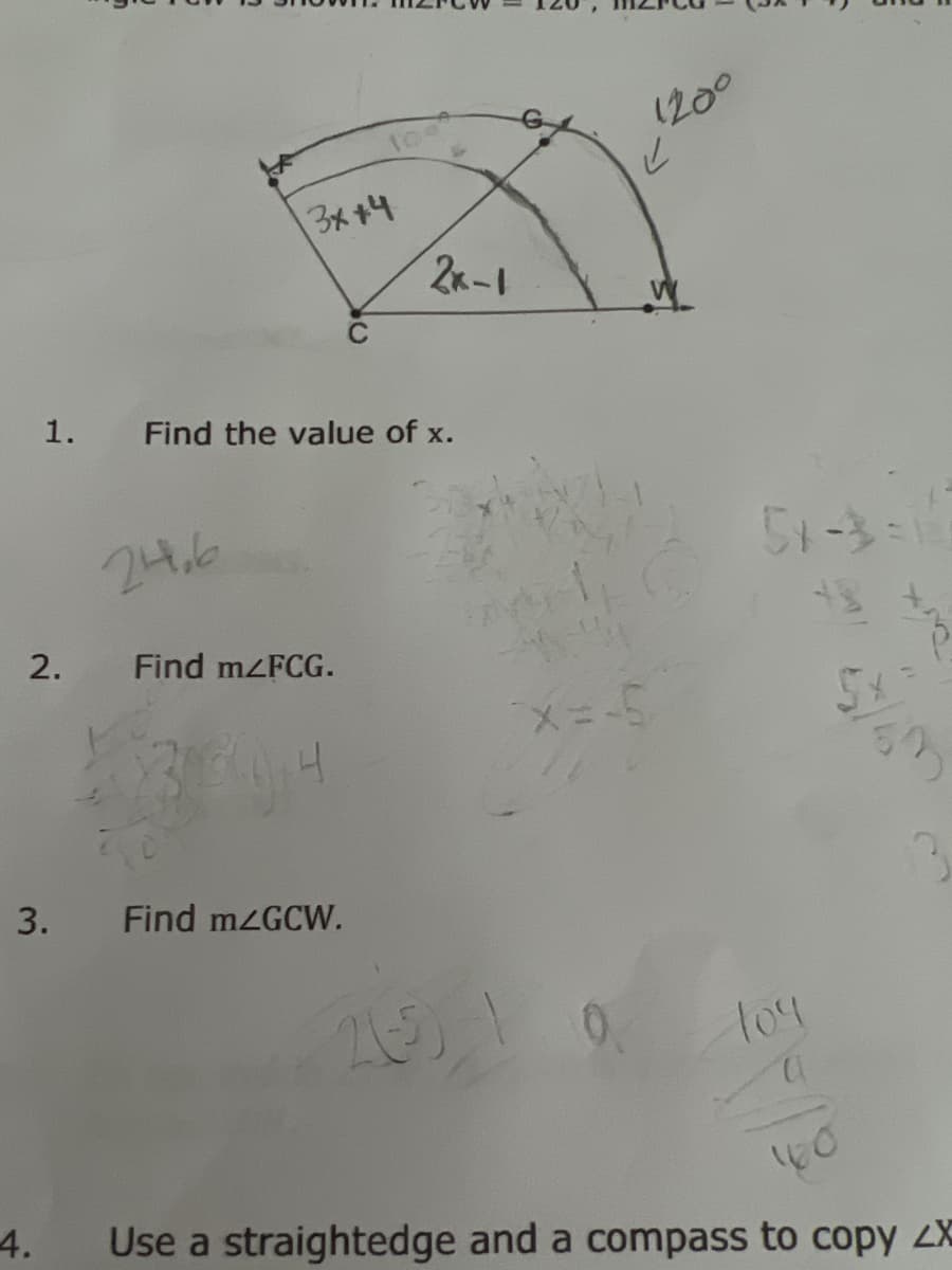 1.
2.
3.
4.
3x+4
24,6
Find the value of x.
Find m/FCG.
4
2x-1
Find m2GCW.
21-5)
1200
↓
X=-5
51-336
104
a
Sx
Use a straightedge and a compass to copy ZX