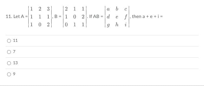 11. Let A
O
O
11
13
1 2 3
1 1
1 0 2
2
1, B = 1
0
1
0
1
1
2. If AB =
1
a
d
9
b
ef, then a +e+ i =
h