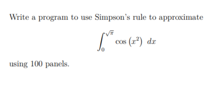 Write a program to use Simpson's rule to approximate
cos (x²) dx
using 100 panels.
