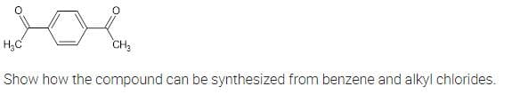 vol
H₂C
CH3
Show how the compound can be synthesized from benzene and alkyl chlorides.