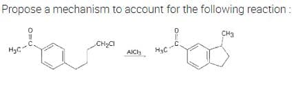 Propose a mechanism to account for the following reaction :
0
CH3
CH₂Cl
H₂C
AICI H₂C