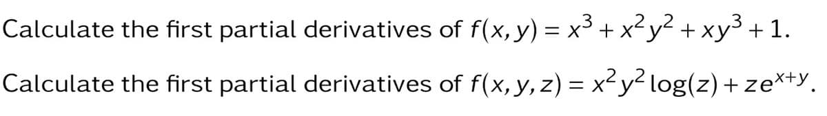 Calculate the first partial derivatives of f(x, y) = x³ + x²y² + xy³ +1.
Calculate the first partial derivatives of f(x, y, z) = x²y²log(z) + zex+y.