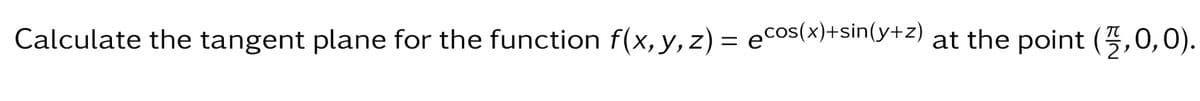 Calculate the tangent plane for the function f(x, y, z) = ecos(x)+sin(y+z) at the point (7,0,0).