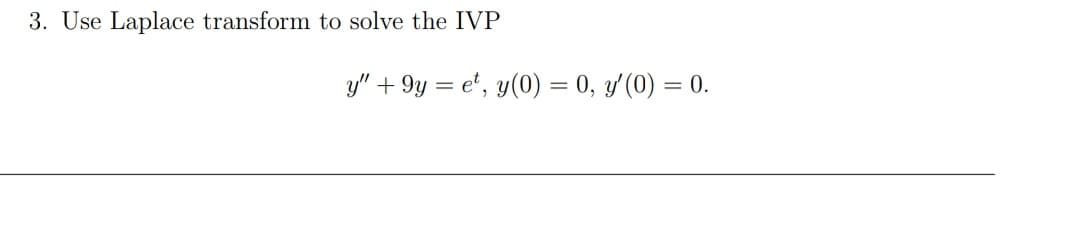 3. Use Laplace transform to solve the IVP
y" + 9y = e', y(0) = 0, y'(0) = 0.
