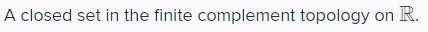 A closed set in the finite complement topology on R.
