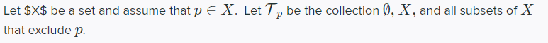 Let $X$ be a set and assume that p E X. Let T, be the collection 0, X, and all subsets of X
that exclude p.
