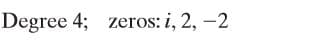 Degree 4; zeros: i, 2, -2
