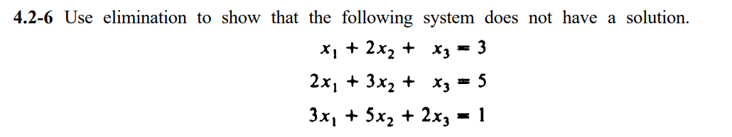 4.2-6 Use elimination to show that the following system does not have a solution.
X1 + 2x2 + xz = 3
2x, + 3x2 + X3 = 5
3x, + 5х, + 2х, — 1
