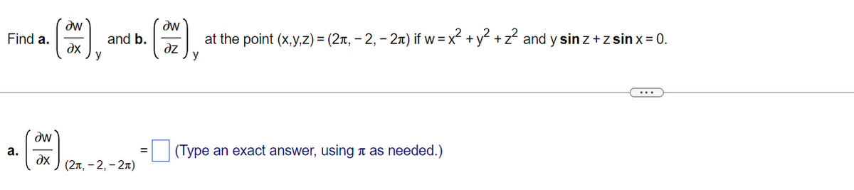 Find a.
a.
Əw
?x
and b.
y
Əw
dx (2л, -2,-2)
=
Əw
at the point (x,y,z) = (2₁, -2,-2) if w = x² + y² + z² and y sin z + zsin x = 0.
əz
y
(Type an exact answer, using as needed.)