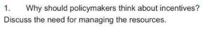 Why should policymakers think about incentives?
Discuss the need for managing the resources.
1.
