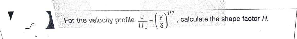 1/7
For the velocity profile
calculate the shape factor H.
