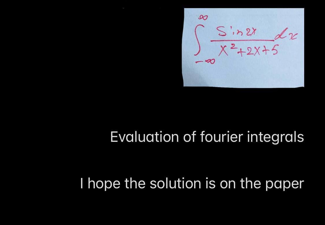 81
Sinzx
x²+2x+5
dx
Evaluation of fourier integrals
I hope the solution is on the paper