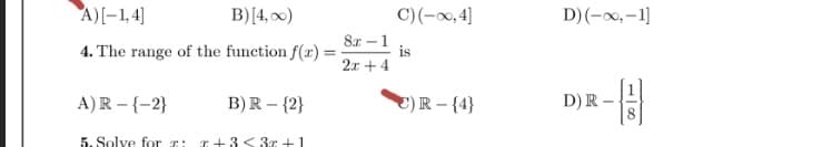 A)[-1,4]
B)[4, 0)
C)(-x,4]
D)(-0,-1]
8x -1
is
2x + 4
4. The range of the function f(x) =
A)R - {-2}
B)R – {2}
C) R – {4}
D) R –
5. Solve for r:
r +3< 3r +1
