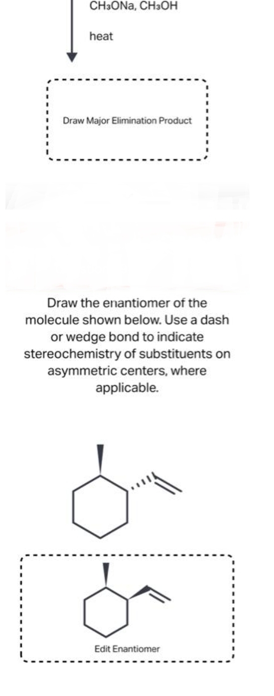 CH3ONA, CH3OH
heat
I
Draw Major Elimination Product
Draw the enantiomer of the
molecule shown below. Use a dash
or wedge bond to indicate
stereochemistry of substituents on
asymmetric centers, where
applicable.
مل
Edit Enantiomer