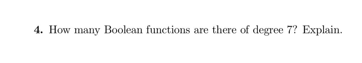 4. How many Boolean functions are there of degree 7? Explain.