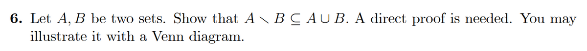 6. Let A, B be two sets. Show that A \ B C AUB. A direct proof is needed. You may
illustrate it with a Venn diagram.