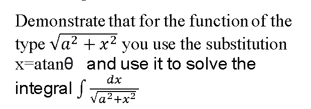 Demonstrate that for the function of the
type va? + x2 you use the substitution
X-atane and use it to solve the
dx
integral f
Va2+x2
