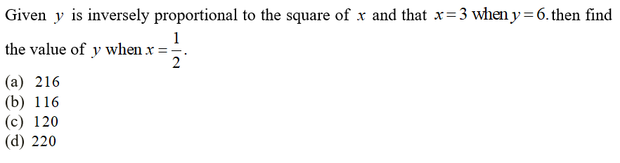 Given y is inversely proportional to the square of x and that x=3 when y= 6. then find
1
the value of y when x =
2
(а) 216
(b) 116
(c) 120
(d) 220
