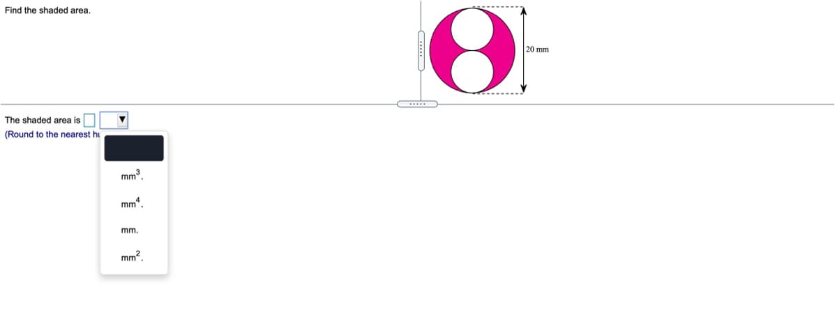 Find the shaded area.
20 mm
.....
The shaded area is
(Round to the nearest hi
mm3
mm".
mm.
mm?
