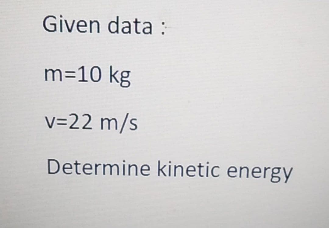 Given data :
m=10 kg
V=22 m/s
Determine kinetic energy
