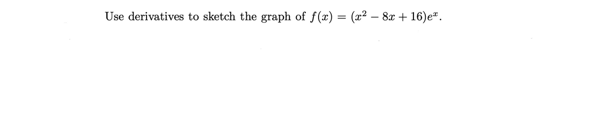 Use derivatives to sketch the graph of f(x) = (² – 8x + 16)e".
