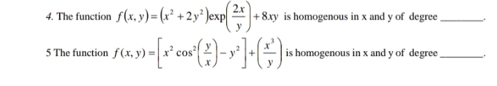 4. The function f(x, y)=(x² +2y² )exp x
+8.xy is homogenous in x and y of degree.
5 The function f (x, y) =
cos
is homogenous in x and y of degree
