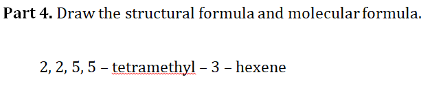 Part 4. Draw the structural formula and molecular formula.
2, 2, 5, 5 – tetramethyl – 3 - hexene
