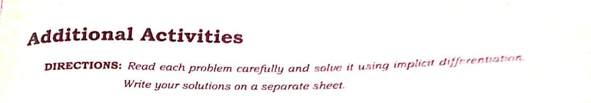 Additional Activities
DIRECTIONS: Read each problem carefully and solve it using implicit differentiation
Write your solutions on a separate sheet.
