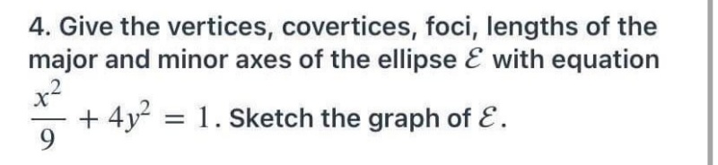 4. Give the vertices, covertices, foci, lengths of the
major and minor axes of the ellipse E with equation
x2
+ 4y = 1. Sketch the graph of E.
9.
