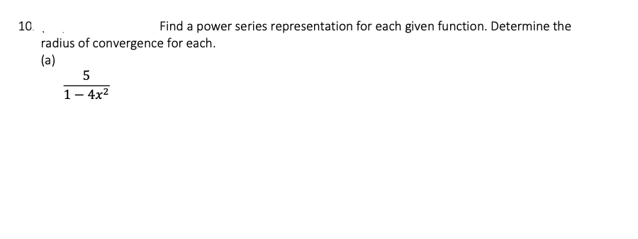 10. .
Find a power series representation for each given function. Determine the
radius of convergence for each.
(a)
5
1-4x²