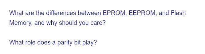 What are the differences between EPROM, EEPROM, and Flash
Memory, and why should you care?
What role does a parity bit play?