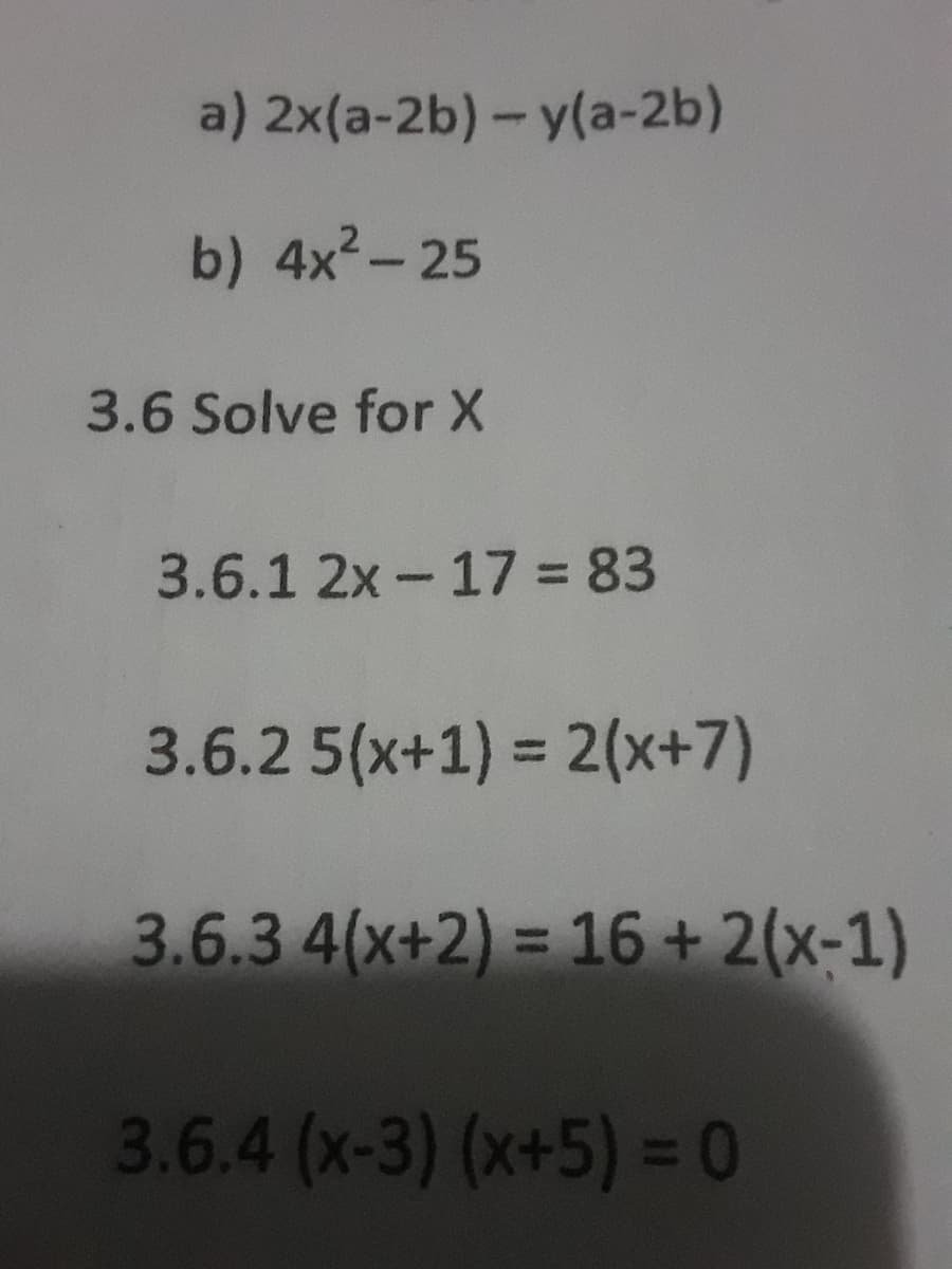 2x(a-2b)-y(a-2b)
a)
b) 4x²-25
3.6 Solve for X
3.6.1 2x-17 = 83
3.6.2 5(x+1)= 2(x+7)
3.6.3 4(x+2) = 16+ 2(x-1)
3.6.4 (x-3) (x+5) = 0