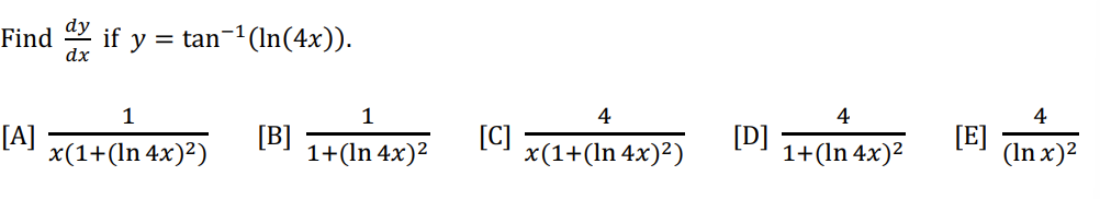 Find
[A]
dx
if y = tan-¹(ln(4x)).
1
x(1+(In 4x)²)
[B]
1
1+(ln 4x)²
[C]
4
x(1+(In 4x)²)
[D]
4
1+(In 4x)²
[E]
4
(In x)²