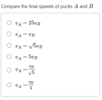 Compare the final speeds of pucks A and B.
O VA = 25VB
O VA = VB
O VA = V5VB
O VA = 5vB
UB
O VA=
V5
UB
O VA
5
