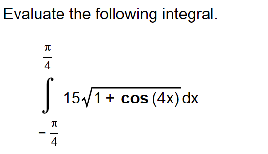 Evaluate the following integral.
B
4
S
π
4
15√1+ cos (4x) dx