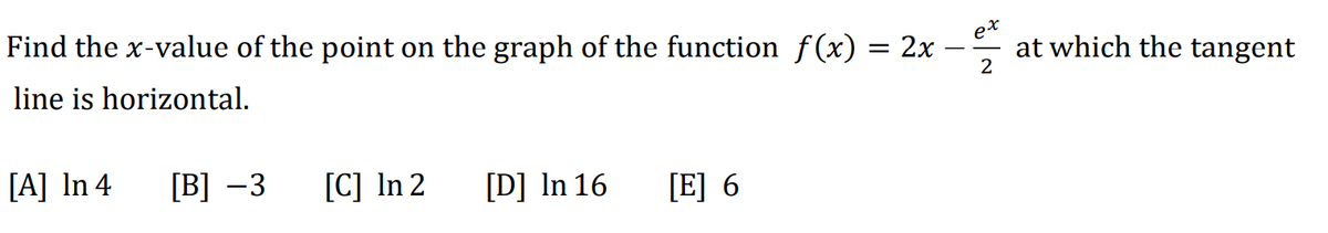 Find the x-value of the point on the graph of the function f(x) = 2x
line is horizontal.
[A] In 4
[B] -3
[C] In 2
[D] In 16 [E] 6
T
2
at which the tangent